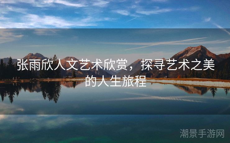 张雨欣人文艺术欣赏，探寻艺术之美的人生旅程