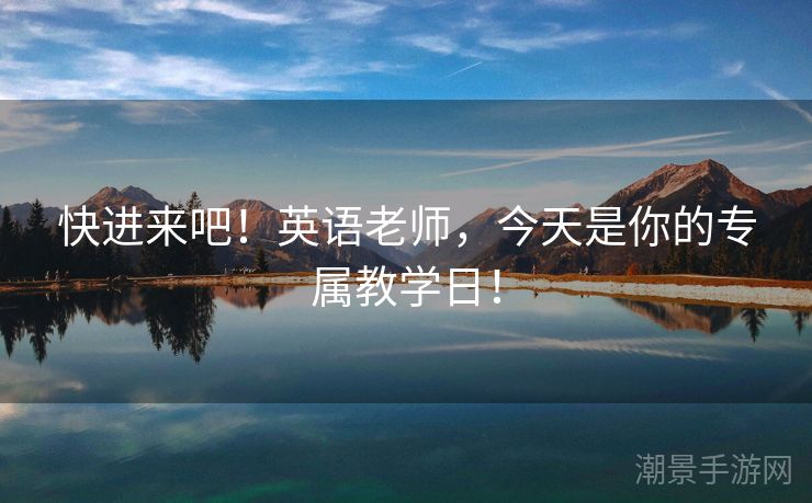 快进来吧！英语老师，今天是你的专属教学日！