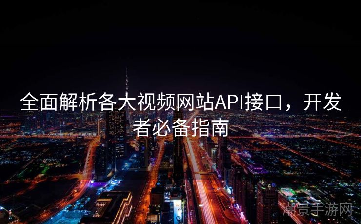 全面解析各大视频网站API接口，开发者必备指南