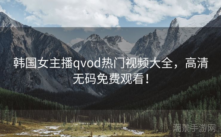 韩国女主播qvod热门视频大全，高清无码免费观看！