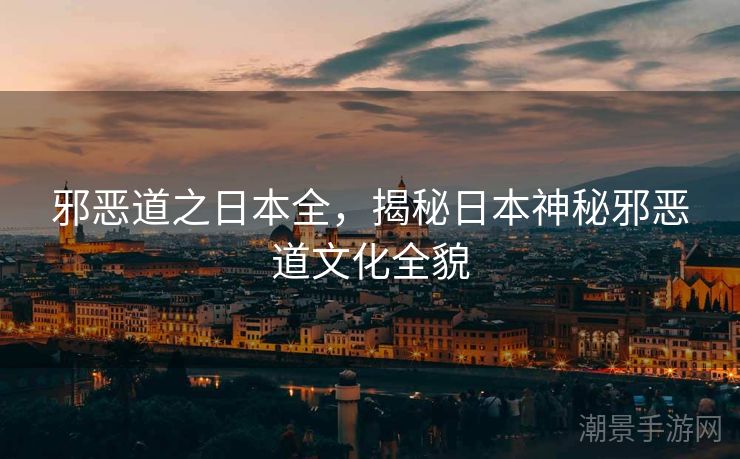 邪恶道之日本全，揭秘日本神秘邪恶道文化全貌