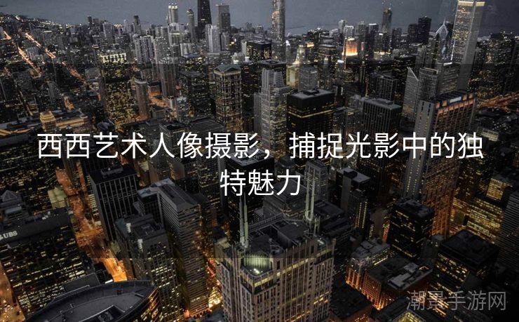西西艺术人像摄影，捕捉光影中的独特魅力