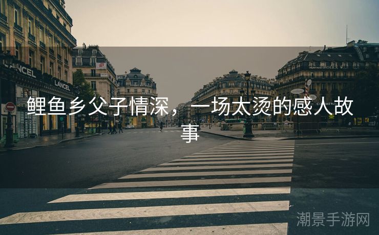 鲤鱼乡父子情深，一场太烫的感人故事