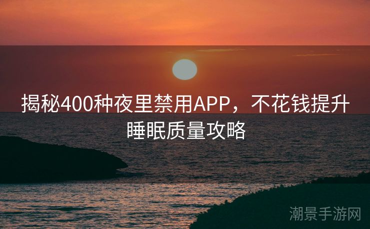 揭秘400种夜里禁用APP，不花钱提升睡眠质量攻略