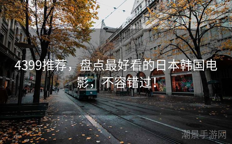 4399推荐，盘点最好看的日本韩国电影，不容错过！