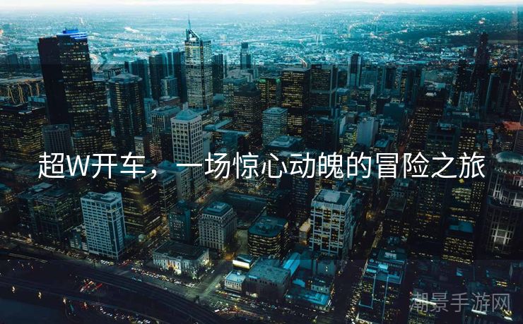 超W开车，一场惊心动魄的冒险之旅