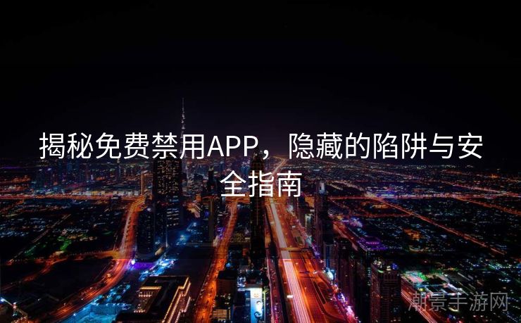 揭秘免费禁用APP，隐藏的陷阱与安全指南