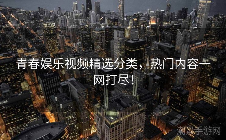 青春娱乐视频精选分类，热门内容一网打尽！