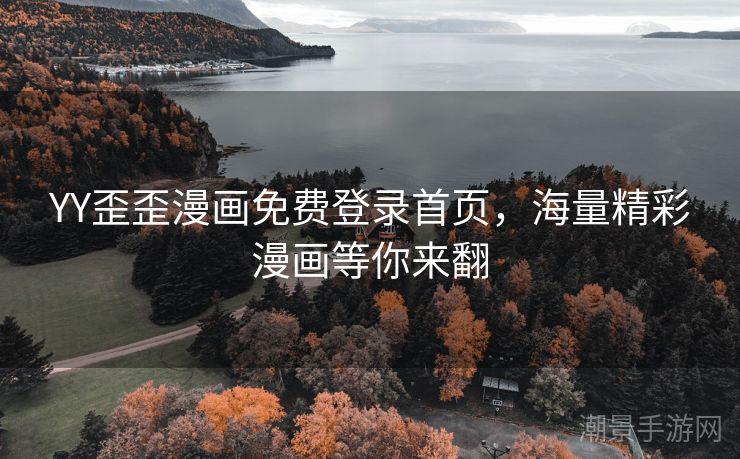 YY歪歪漫画免费登录首页，海量精彩漫画等你来翻