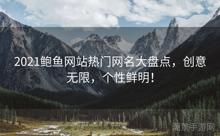 2021鲍鱼网站热门网名大盘点，创意无限，个性鲜明！