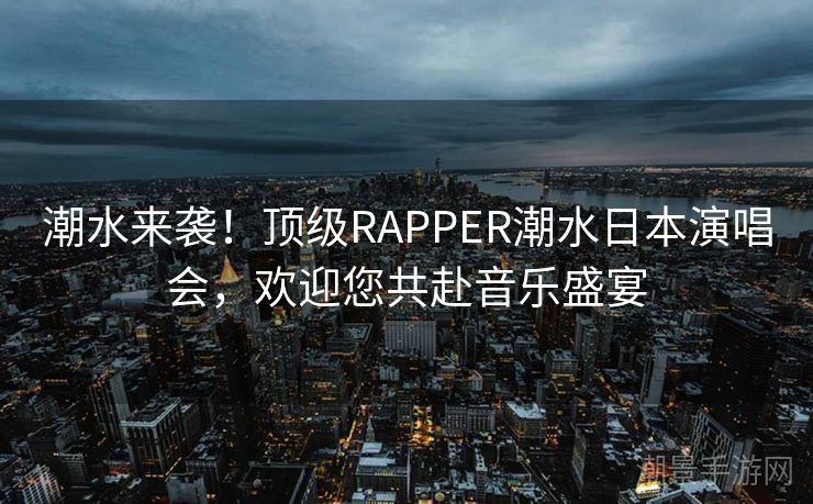 潮水来袭！顶级RAPPER潮水日本演唱会，欢迎您共赴音乐盛宴