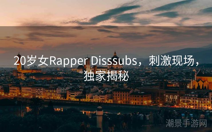 20岁女Rapper Disssubs，刺激现场，独家揭秘