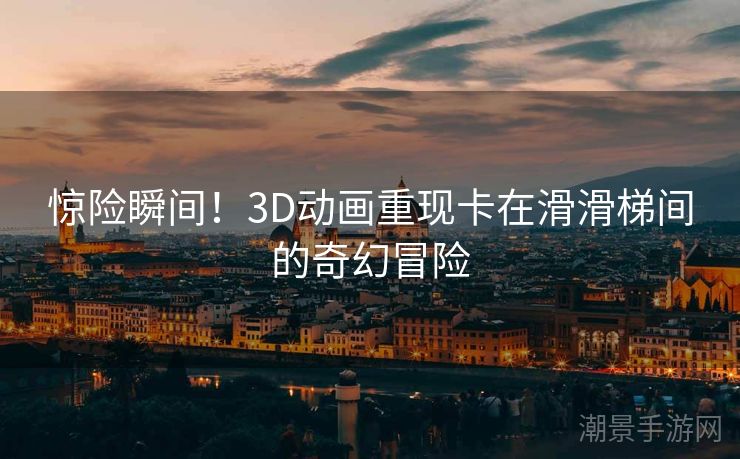 惊险瞬间！3D动画重现卡在滑滑梯间的奇幻冒险