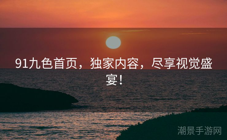 91九色首页，独家内容，尽享视觉盛宴！