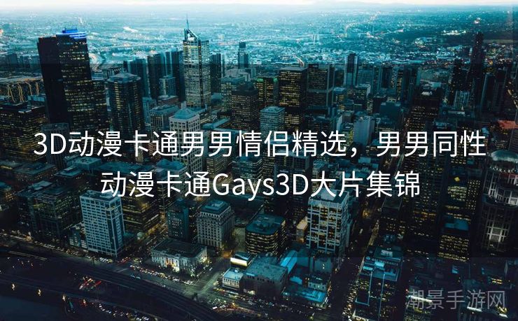 3D动漫卡通男男情侣精选，男男同性动漫卡通Gays3D大片集锦