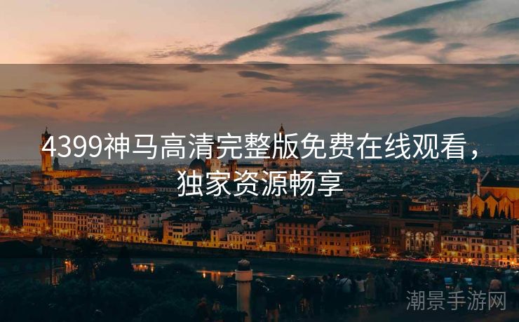 4399神马高清完整版免费在线观看，独家资源畅享