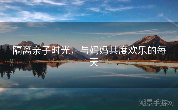 隔离亲子时光，与妈妈共度欢乐的每一天