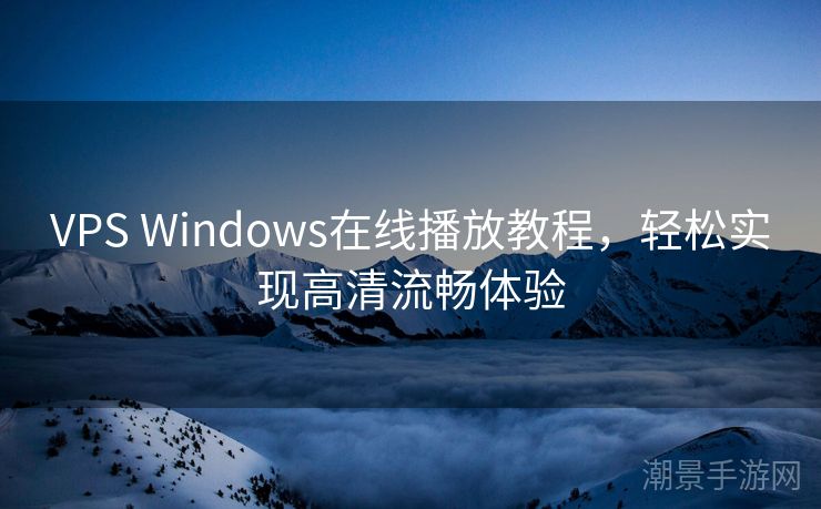 VPS Windows在线播放教程，轻松实现高清流畅体验