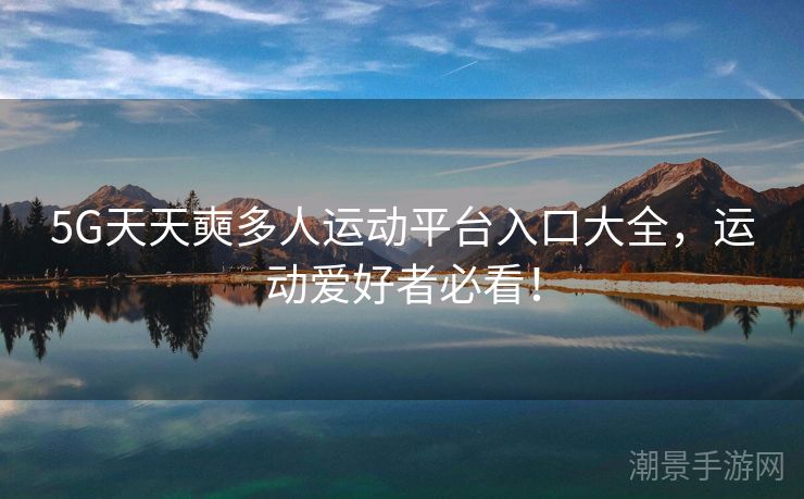 5G天天奭多人运动平台入口大全，运动爱好者必看！
