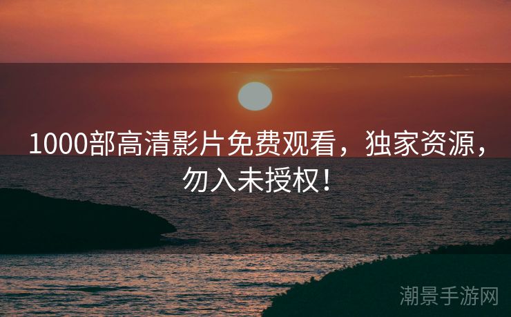 1000部高清影片免费观看，独家资源，勿入未授权！