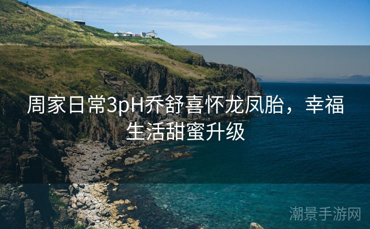 周家日常3pH乔舒喜怀龙凤胎，幸福生活甜蜜升级