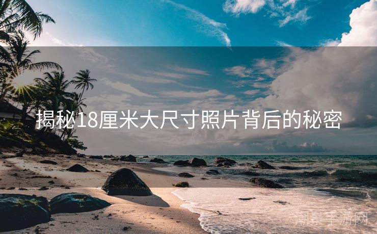 揭秘18厘米大尺寸照片背后的秘密