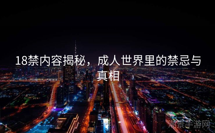 18禁内容揭秘，成人世界里的禁忌与真相