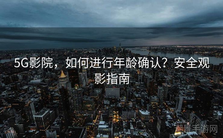 5G影院，如何进行年龄确认？安全观影指南
