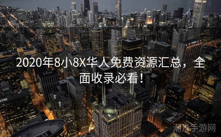 2020年8小8X华人免费资源汇总，全面收录必看！