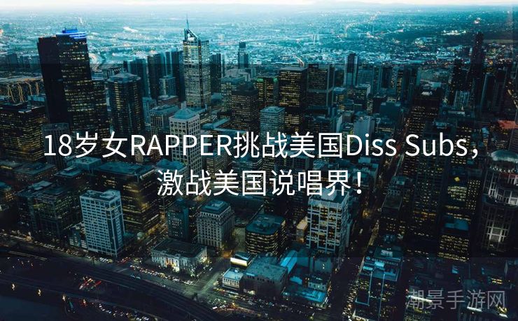 18岁女RAPPER挑战美国Diss Subs，激战美国说唱界！