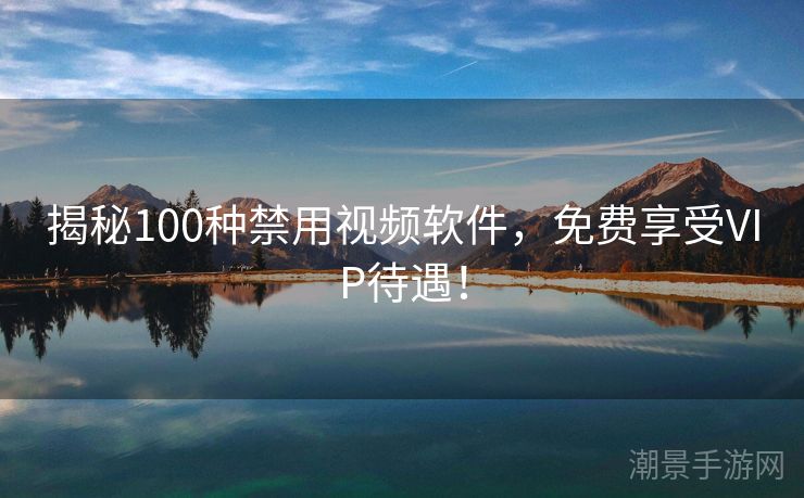 揭秘100种禁用视频软件，免费享受VIP待遇！