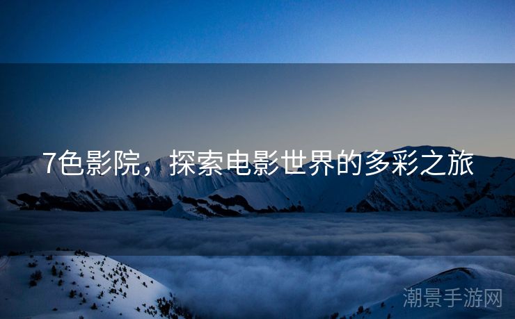 7色影院，探索电影世界的多彩之旅