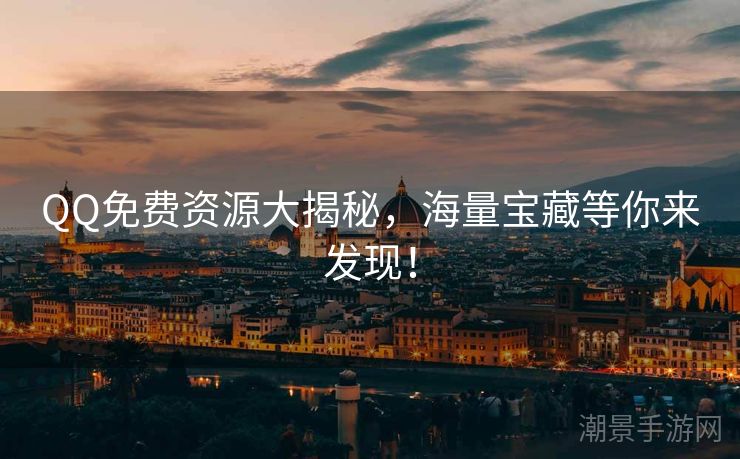 QQ免费资源大揭秘，海量宝藏等你来发现！