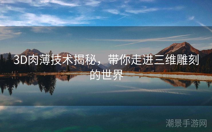 3D肉薄技术揭秘，带你走进三维雕刻的世界