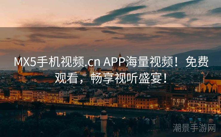 MX5手机视频.cn APP海量视频！免费观看，畅享视听盛宴！