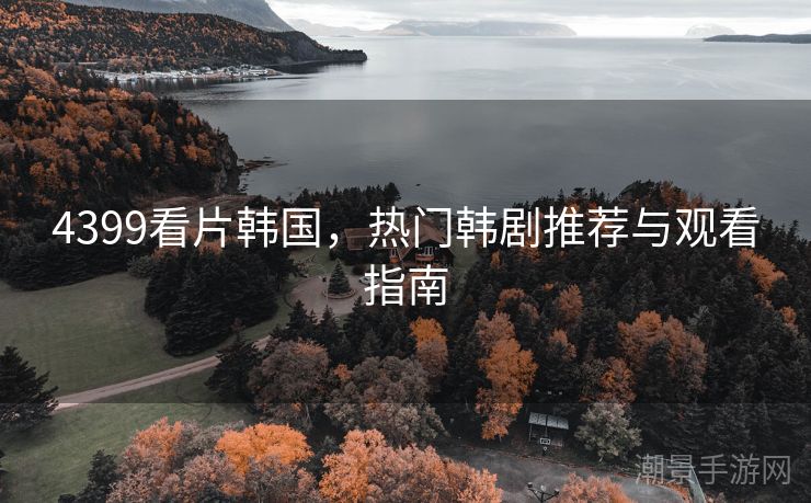 4399看片韩国，热门韩剧推荐与观看指南