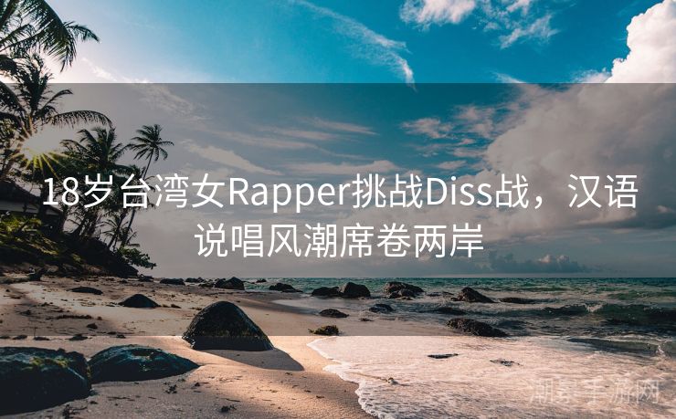 18岁台湾女Rapper挑战Diss战，汉语说唱风潮席卷两岸