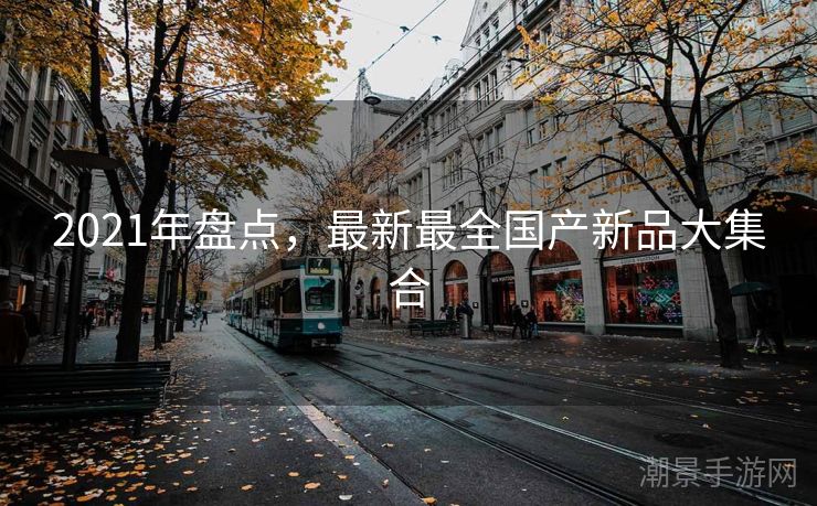 2021年盘点，最新最全国产新品大集合