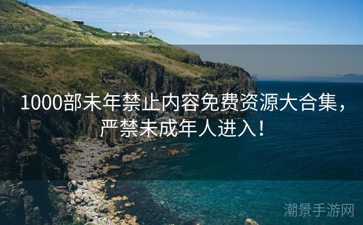 1000部未年禁止内容免费资源大合集，严禁未成年人进入！