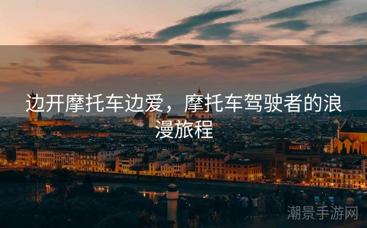 边开摩托车边爱，摩托车驾驶者的浪漫旅程