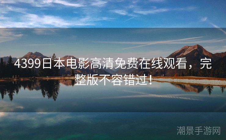 4399日本电影高清免费在线观看，完整版不容错过！