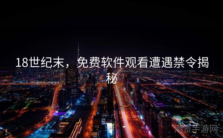18世纪末，免费软件观看遭遇禁令揭秘
