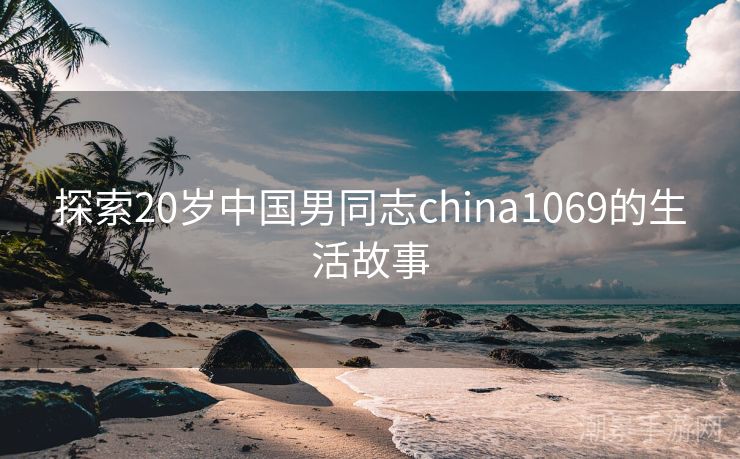 探索20岁中国男同志china1069的生活故事