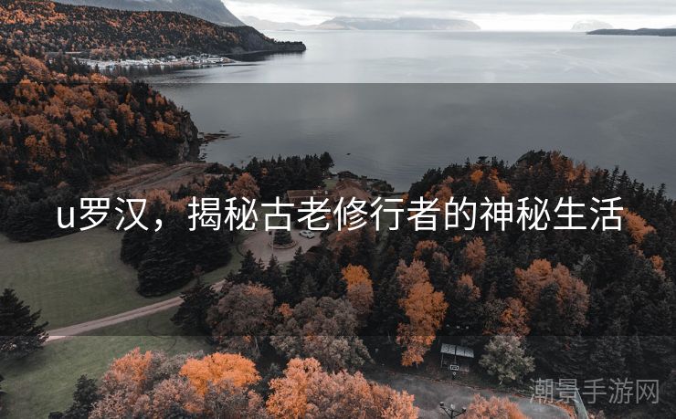u罗汉，揭秘古老修行者的神秘生活