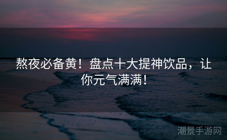 熬夜必备黄！盘点十大提神饮品，让你元气满满！