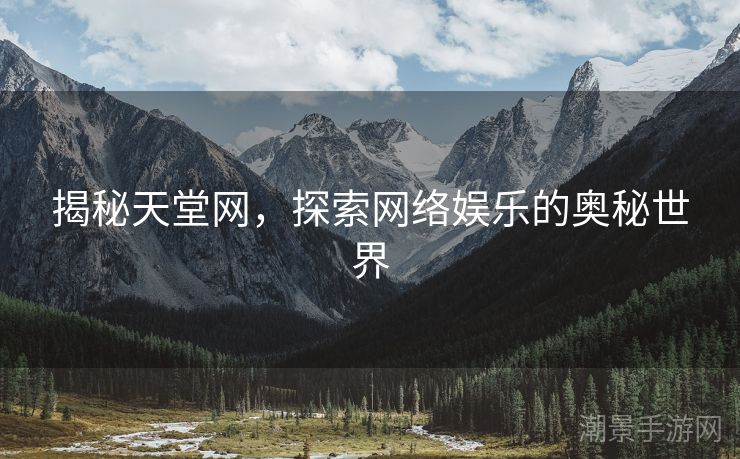 揭秘天堂网，探索网络娱乐的奥秘世界