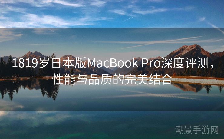 1819岁日本版MacBook Pro深度评测，性能与品质的完美结合