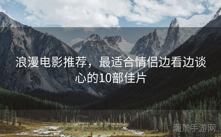 浪漫电影推荐，最适合情侣边看边谈心的10部佳片