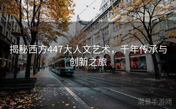 揭秘西方447大人文艺术，千年传承与创新之旅