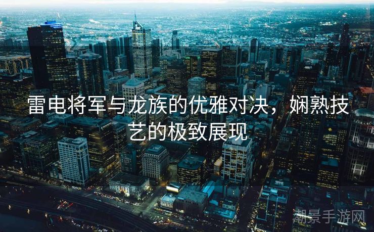雷电将军与龙族的优雅对决，娴熟技艺的极致展现